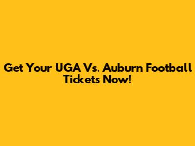 Get Your UGA Vs. Auburn Football Tickets Now!
