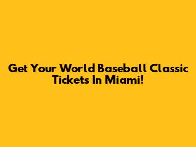 Get Your World Baseball Classic Tickets In Miami!