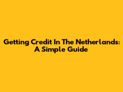 Getting Credit In The Netherlands: A Simple Guide