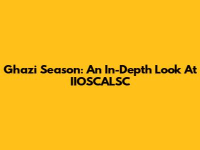 Ghazi Season: An In-Depth Look At IIOSCALSC