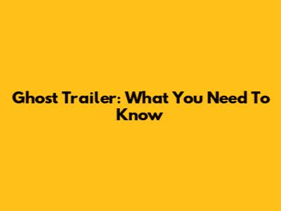 Ghost Trailer: What You Need To Know