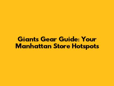 Giants Gear Guide: Your Manhattan Store Hotspots