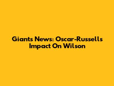Giants News: Oscar-Russell's Impact On Wilson