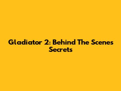 Gladiator 2: Behind The Scenes Secrets