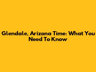 Glendale, Arizona Time: What You Need To Know