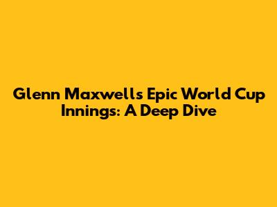 Glenn Maxwell's Epic World Cup Innings: A Deep Dive