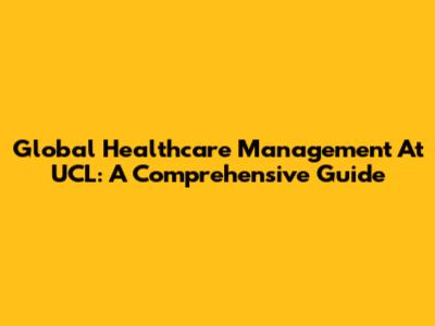Global Healthcare Management At UCL: A Comprehensive Guide