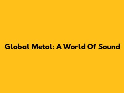 Global Metal: A World Of Sound