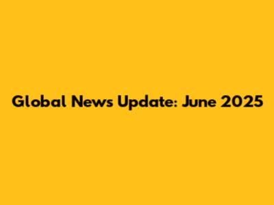 Global News Update: June 2025