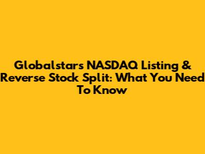 Globalstar's NASDAQ Listing & Reverse Stock Split: What You Need To Know