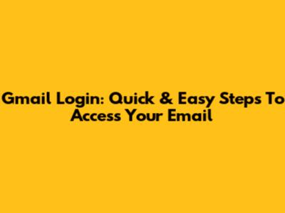 Gmail Login: Quick & Easy Steps To Access Your Email