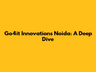 Go4it Innovations Noida: A Deep Dive