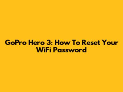 GoPro Hero 3: How To Reset Your WiFi Password