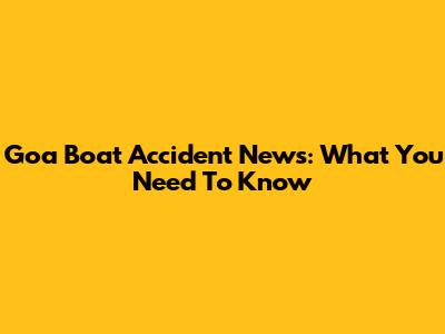 Goa Boat Accident News: What You Need To Know