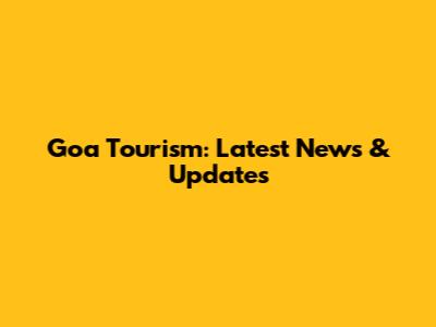 Goa Tourism: Latest News & Updates