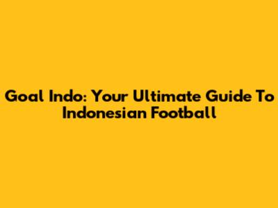 Goal Indo: Your Ultimate Guide To Indonesian Football