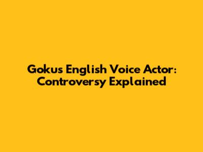 Goku's English Voice Actor: Controversy Explained