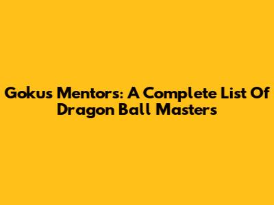 Goku's Mentors: A Complete List Of Dragon Ball Masters