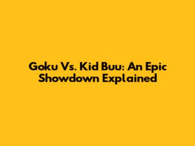 Goku Vs. Kid Buu: An Epic Showdown Explained
