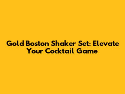Gold Boston Shaker Set: Elevate Your Cocktail Game