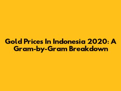 Gold Prices In Indonesia 2020: A Gram-by-Gram Breakdown