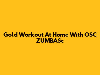 Gold Workout At Home With OSC ZUMBASc