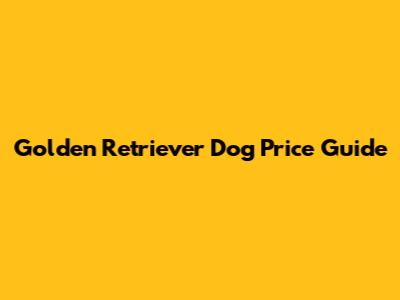 Golden Retriever Dog Price Guide