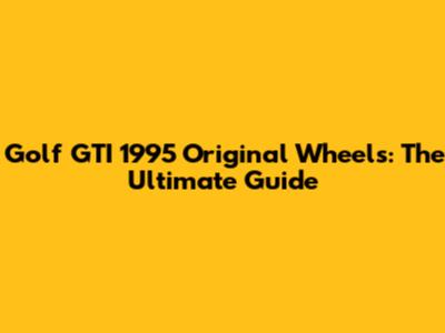 Golf GTI 1995 Original Wheels: The Ultimate Guide