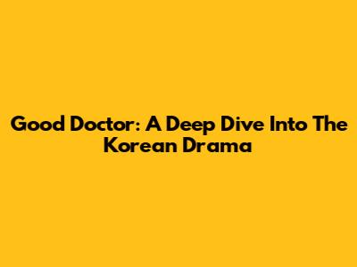 Good Doctor: A Deep Dive Into The Korean Drama