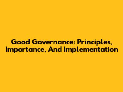 Good Governance: Principles, Importance, And Implementation