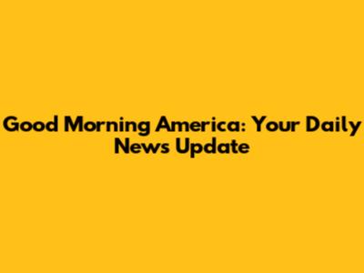 Good Morning America: Your Daily News Update
