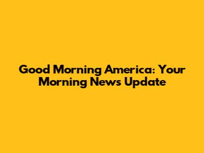 Good Morning America: Your Morning News Update