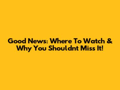 Good News: Where To Watch & Why You Shouldn't Miss It!