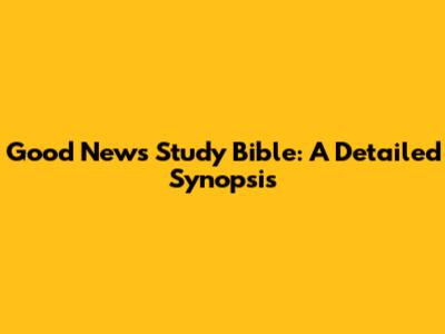 Good News Study Bible: A Detailed Synopsis