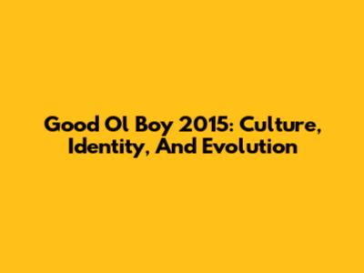 Good Ol' Boy 2015: Culture, Identity, And Evolution