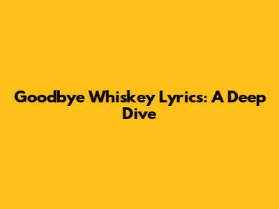 Goodbye Whiskey Lyrics: A Deep Dive