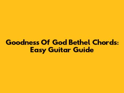 Goodness Of God Bethel Chords: Easy Guitar Guide