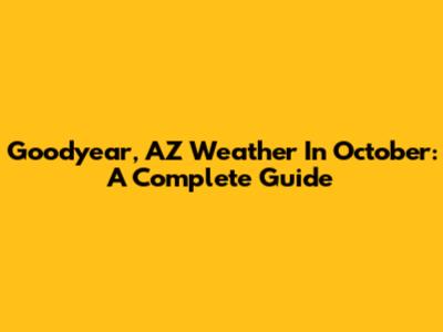 Goodyear, AZ Weather In October: A Complete Guide