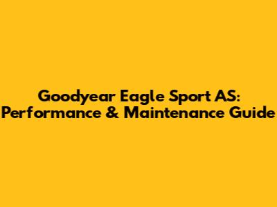 Goodyear Eagle Sport AS: Performance & Maintenance Guide