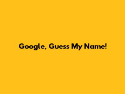 Google, Guess My Name!