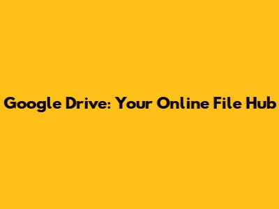 Google Drive: Your Online File Hub