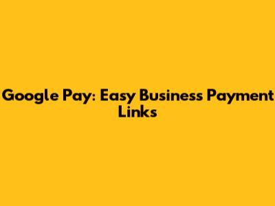 Google Pay: Easy Business Payment Links