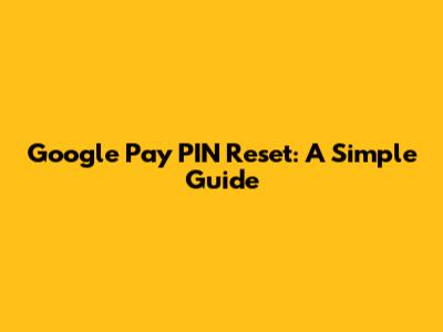 Google Pay PIN Reset: A Simple Guide