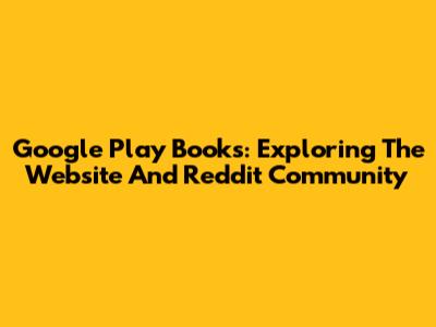 Google Play Books: Exploring The Website And Reddit Community