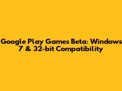 Google Play Games Beta: Windows 7 & 32-bit Compatibility