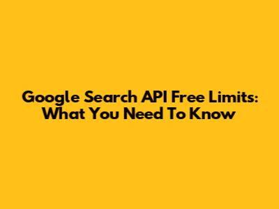 Google Search API Free Limits: What You Need To Know