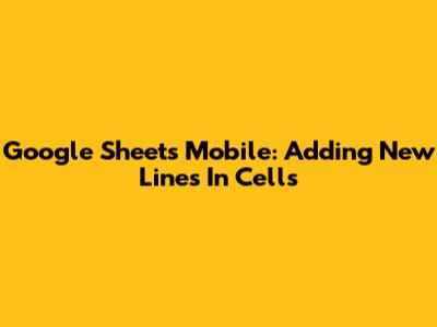 Google Sheets Mobile: Adding New Lines In Cells