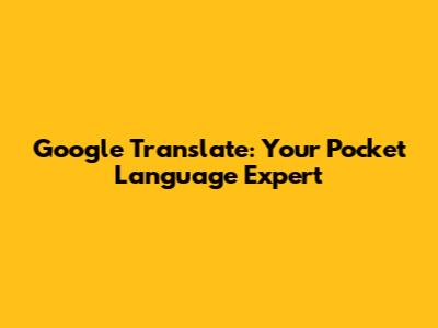 Google Translate: Your Pocket Language Expert