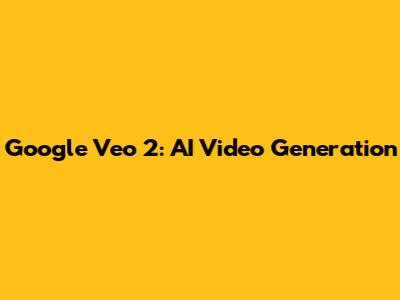 Google Veo 2: AI Video Generation