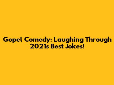 Gopel Comedy: Laughing Through 2021's Best Jokes!